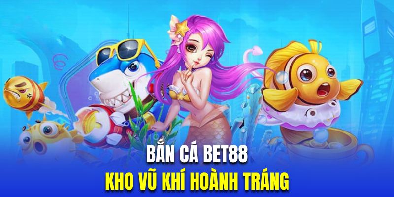 Kho vũ khí bắn cá BET88 được nhận định khủng nhất thị trường