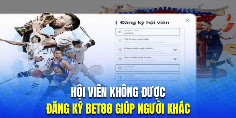 Hội viên không được phép đăng ký BET88 giúp người chơi khác